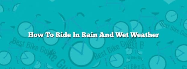 How To Ride In Rain And Wet Weather How To Ride In Rain And Wet Weather