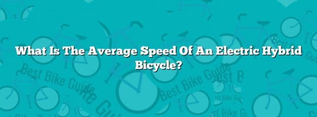What Is The Average Speed Of An Electric Hybrid Bicycle? What Is The Average Speed Of An Electric Hybrid Bicycle?