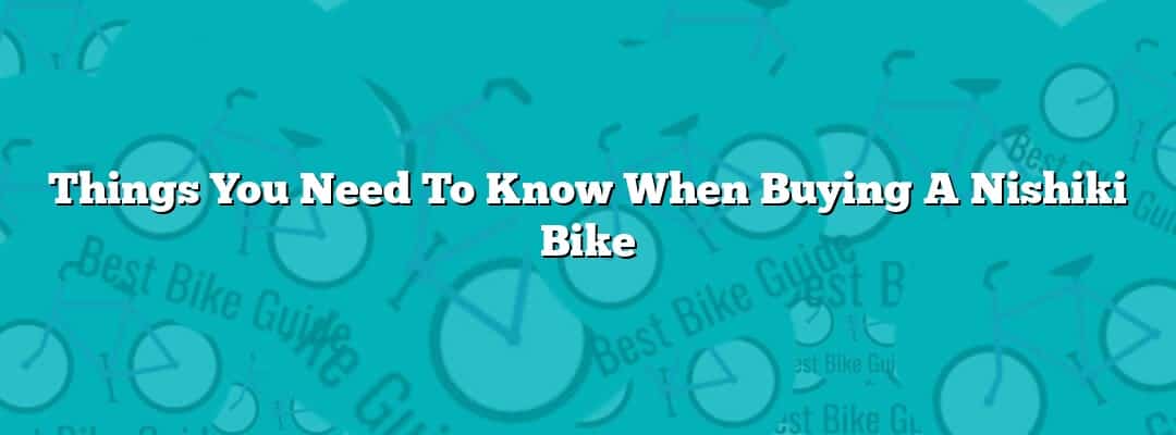 Things You Need To Know When Buying A Nishiki Bike