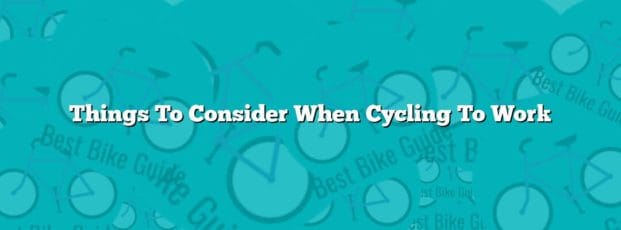 Things To Consider When Cycling To Work Things To Consider When Cycling To Work