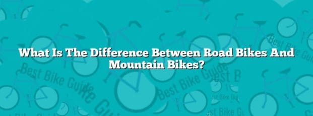 What Is The Difference Between Road Bikes And Mountain Bikes? What Is The Difference Between Road Bikes And Mountain Bikes?