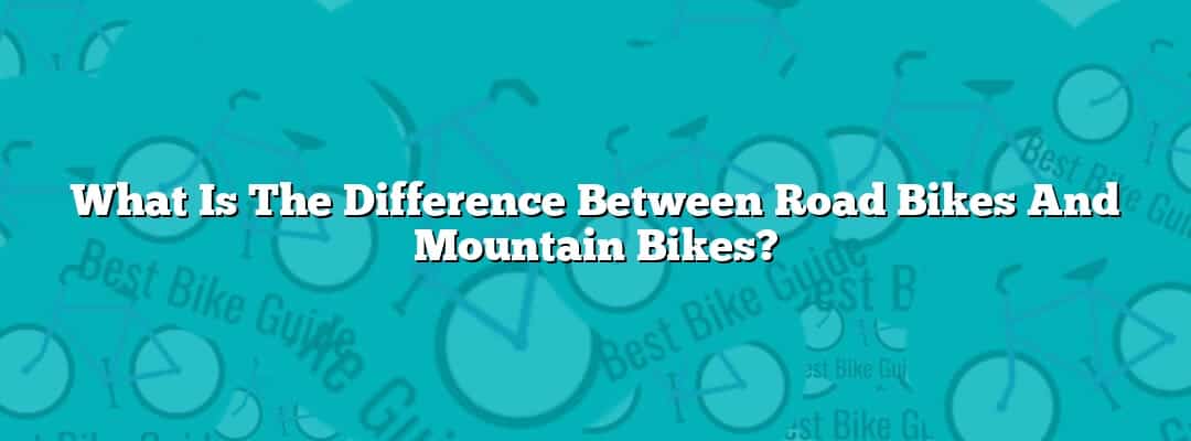 What Is The Difference Between Road Bikes And Mountain Bikes?