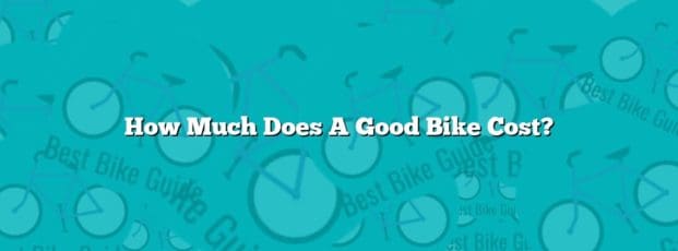 How Much Does A Good Bike Cost? How Much Does A Good Bike Cost?