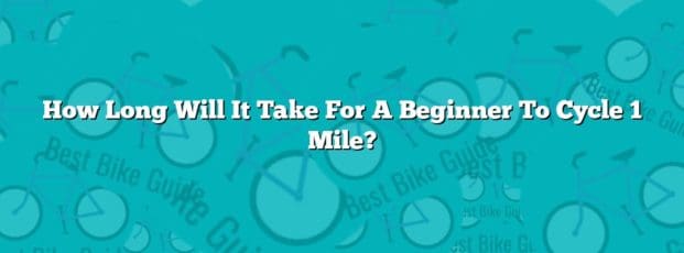 How Long Will It Take For A Beginner To Cycle 1 Mile? How Long Will It Take For A Beginner To Cycle 1 Mile?