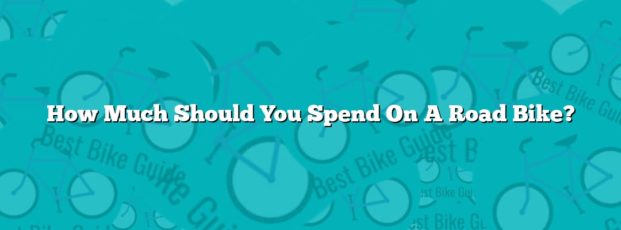 How Much Should You Spend On A Road Bike? How Much Should You Spend On A Road Bike?