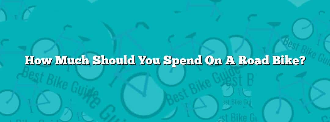 How Much Should You Spend On A Road Bike?
