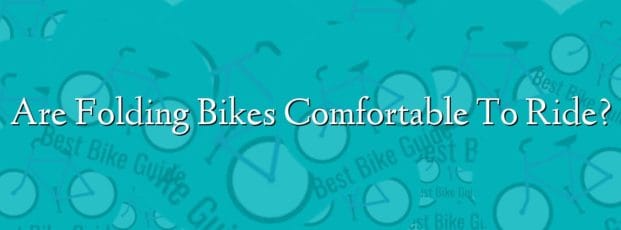 Are Folding Bikes Comfortable To Ride? Are Folding Bikes Comfortable To Ride?