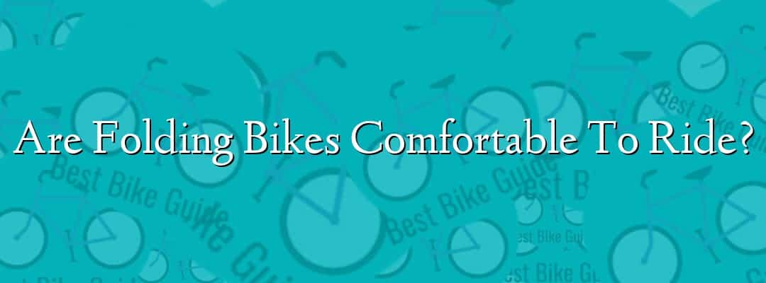 Are Folding Bikes Comfortable To Ride?
