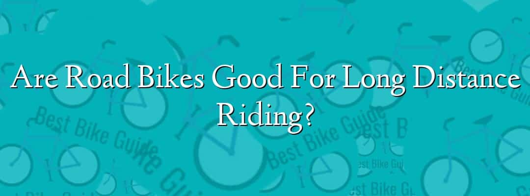 Are Road Bikes Good For Long Distance Riding?